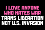 I love anyone who hates war. Trans liberation not US invasion. 